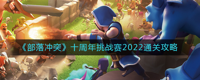 《部落冲突》十周年挑战赛2022通关攻略
